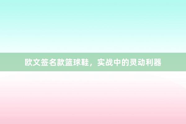 欧文签名款篮球鞋，实战中的灵动利器