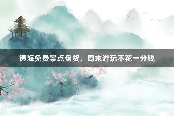 镇海免费景点盘货，周末游玩不花一分钱