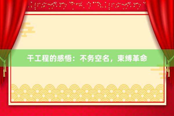 干工程的感悟：不务空名，束缚革命